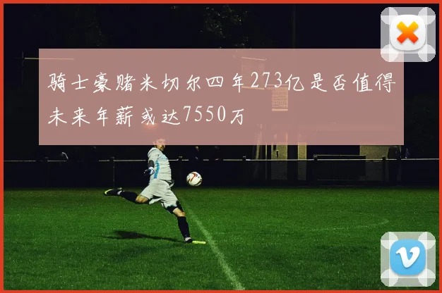 骑士豪赌米切尔四年273亿是否值得未来年薪或达7550万