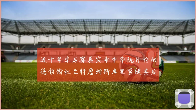 近十年季后赛真实命中率统计伦纳德领衔杜兰特詹姆斯库里紧随其后