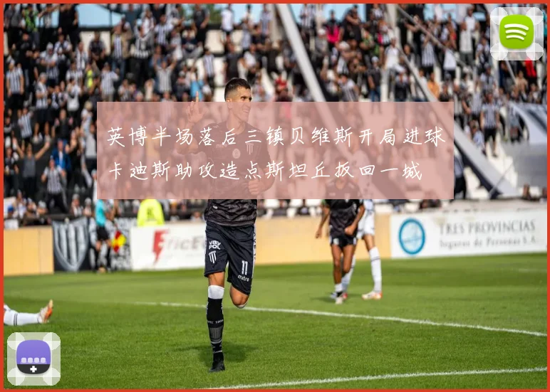 英博半场落后三镇贝维斯开局进球卡迪斯助攻造点斯坦丘扳回一城