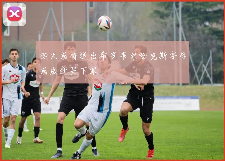 热火或将送出希罗韦尔哈克斯字母或成新星下家
